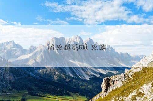 香火成神道火炬，香火成神道，火炬