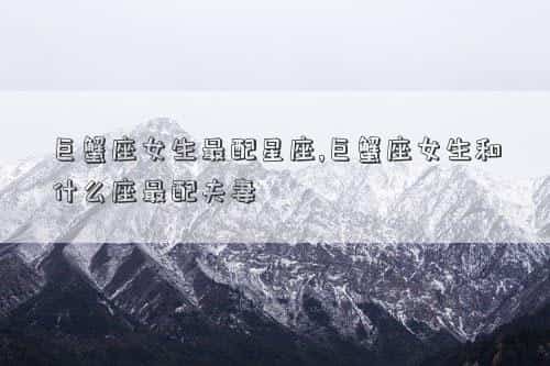巨蟹座女生和处女座男生合适在一起吗，巨蟹座女生最配星座,巨蟹座女生和什么座最配夫妻