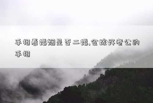 手相看婚姻是否二婚怎么看，手相看婚姻是否二婚,会嫁好老公的手相