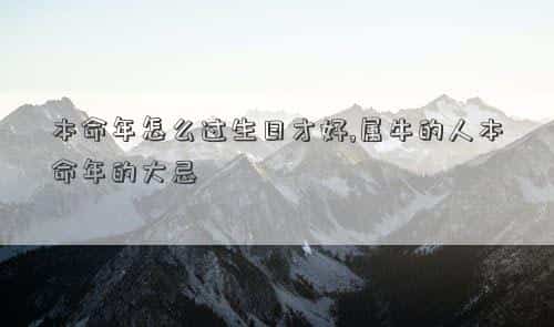 本命年如何过生日，本命年怎么过生日才好,属牛的人本命年的大忌