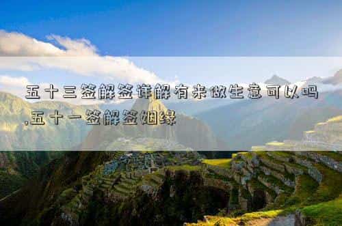 抽签第五十三签，五十三签解签详解有来做生意可以吗,五十一签解签姻缘