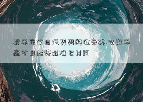 射手座今日运势男女，射手座今日运势男超准帝神,女射手座今日运势最准七月23