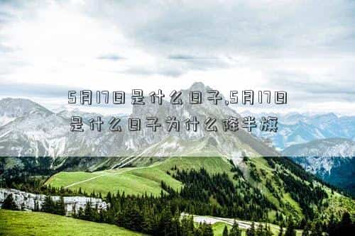 5月17日是什么科普日?，5月17日是什么日子,5月17日是什么日子为什么降半旗