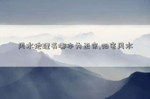 地理风水著作，风水地理书哪本为正宗,阳宅风水