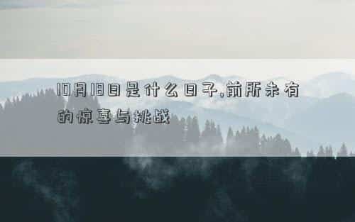 10月18日是什么星，10月18日是什么日子,前所未有的惊喜与挑战