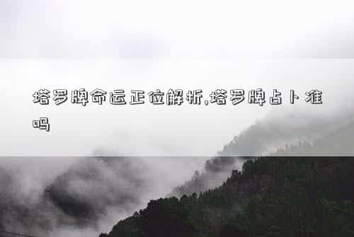 塔罗牌命运正位爱情怎么解，塔罗牌命运正位解析,塔罗牌占卜准吗