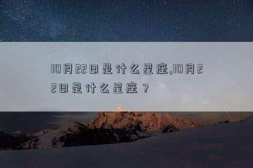 10月22日是什么花，10月22日是什么星座,10月22日是什么星座？