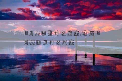 10月22日是什么星座，10月22日是什么星座,农历10月22日是什么星座