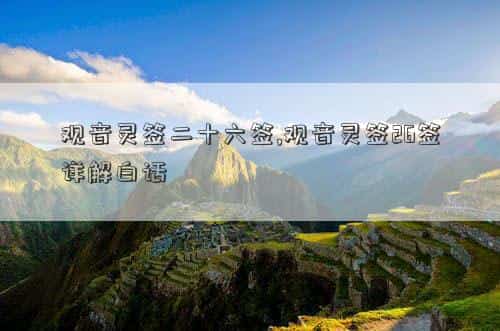 观音灵签二十六签解签详细，观音灵签二十六签,观音灵签26签详解白话