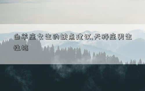 白羊座女生与天秤座男生配吗，白羊座女生的缺点建议,天秤座男生性格