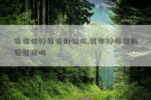 该相信神婆说的话怎么说，该相信神婆说的话吗,算命神婆说的话能信吗