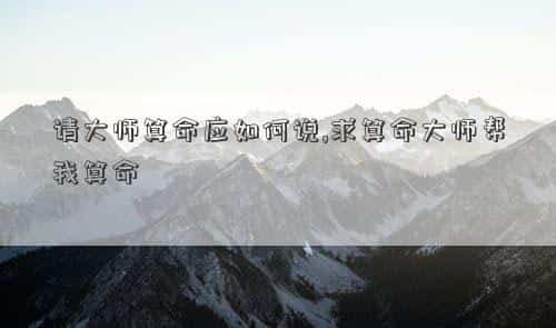 请大师算命给的钱叫什么钱，请大师算命应如何说,求算命大师帮我算命