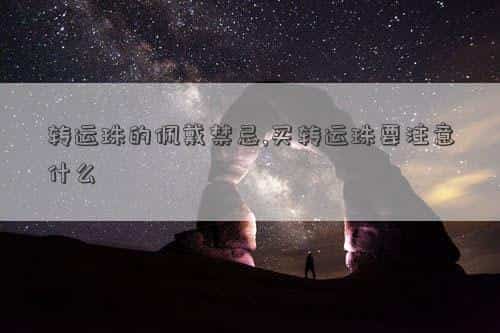 转运珠佩戴有哪些方法，转运珠的佩戴禁忌,买转运珠要注意什么