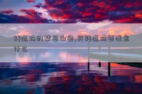转运珠的颜色，转运珠的禁忌白色,买转运珠要注意什么