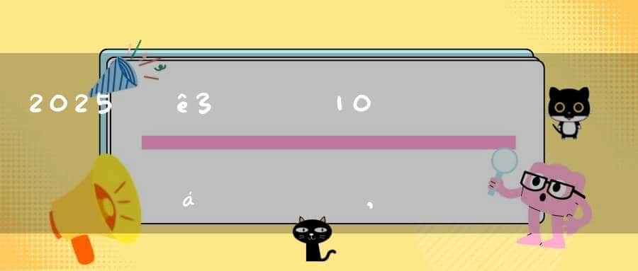 2025年3月10日能搬家吗,可不可以搬迁