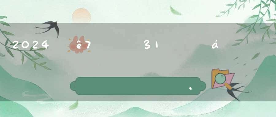 2024年7月31日搬家合适吗,是乔迁大吉日吗