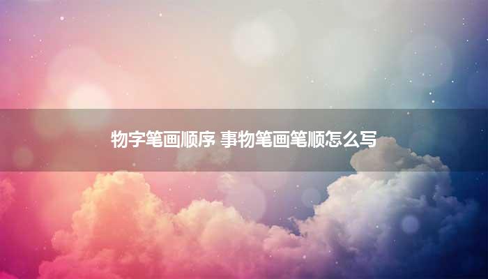物字笔画顺序 事物笔画笔顺怎么写？