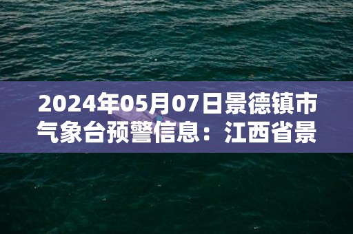 2024年05月07日景德镇市气象台预警信息：江西省景德镇市发布大雾黄色预警