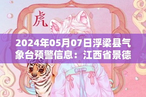 2024年05月07日浮梁县气象台预警信息：江西省景德镇市浮梁县更新大雾橙色预警