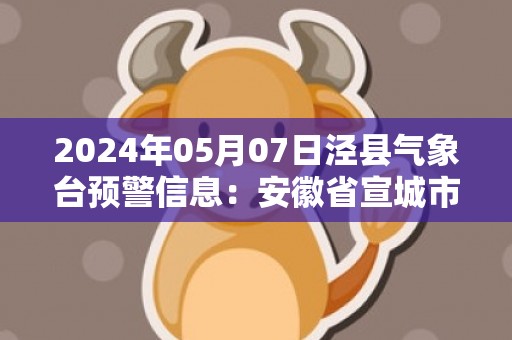 2024年05月07日泾县气象台预警信息：安徽省宣城市泾县发布大雾橙色预警