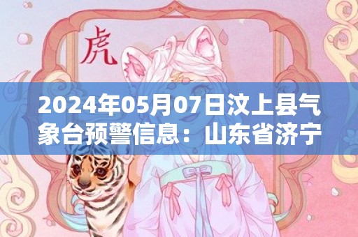2024年05月07日汶上县气象台预警信息：山东省济宁市汶上县发布大雾橙色预警