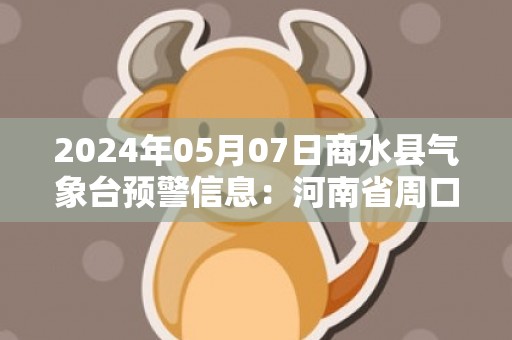 2024年05月07日商水县气象台预警信息：河南省周口市商水县发布大雾橙色预警