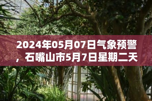 2024年05月07日气象预警，石嘴山市5月7日星期二天气预报 大部晴