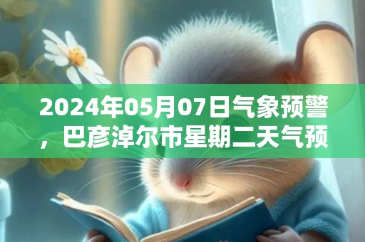 2024年05月07日气象预警，巴彦淖尔市星期二天气预报 大部晴