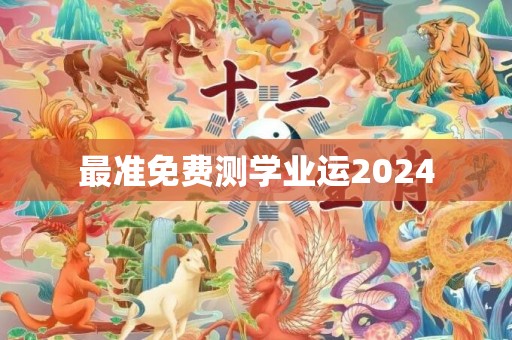 最准免费测学业运2024