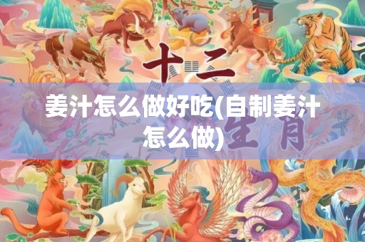 姜汁怎么做好吃(自制姜汁怎么做)