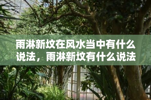 雨淋新坟在风水当中有什么说法，雨淋新坟有什么说法吗