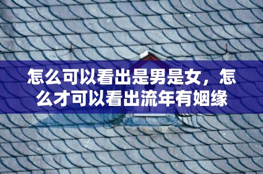 怎么可以看出是男是女，怎么才可以看出流年有姻缘