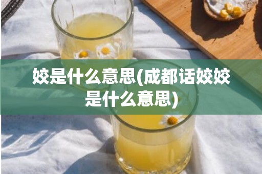 姣是什么意思(成都话姣姣是什么意思)