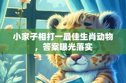 小家子相打一最佳生肖动物，答案曝光落实
