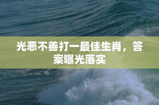 光恶不善打一最佳生肖，答案曝光落实