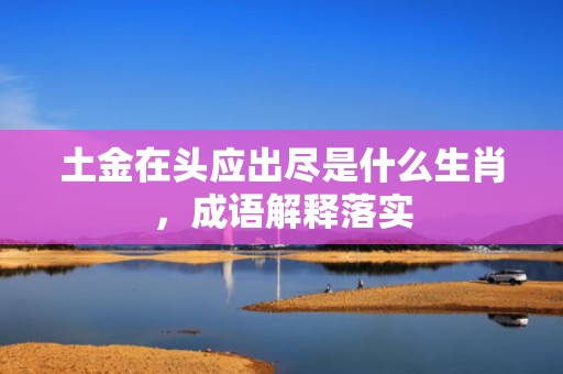 土金在头应出尽是什么生肖，成语解释落实插图