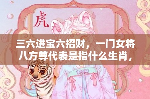 三六进宝六招财，一门女将八方尊代表是指什么生肖，成语解释落实