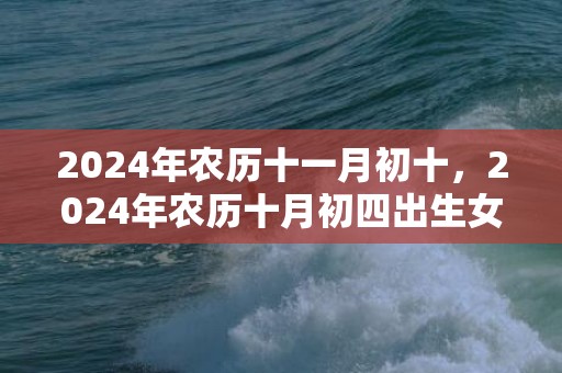 2024年农历十一月初十，2024年农历十月初四出生女孩命好吗