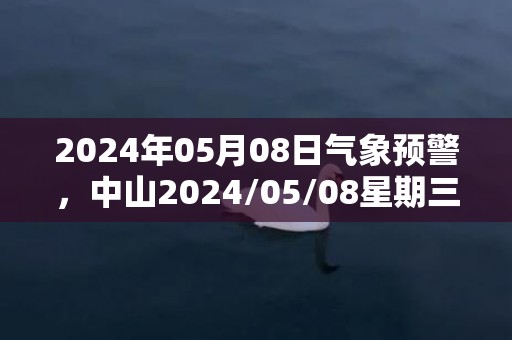 2024年05月08日气象预警，中山2024/05/08星期三阵雨转多云最高气温29℃