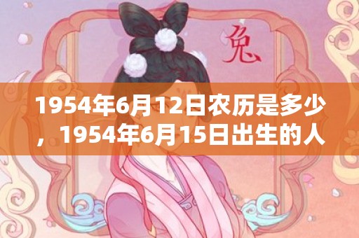 1954年6月12日农历是多少，1954年6月15日出生的人命好吗