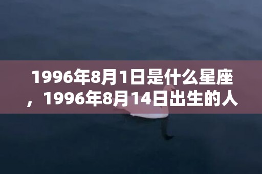 1996年8月1日是什么星座，1996年8月14日出生的人命好吗