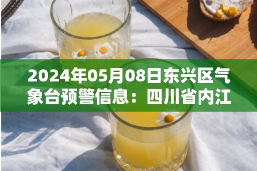 2024年05月08日东兴区气象台预警信息：四川省内江市东兴区发布大雾橙色预警