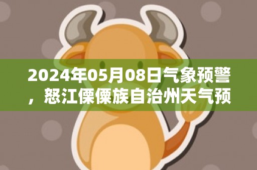 2024年05月08日气象预警，怒江傈僳族自治州天气预报 大部小雨转多云