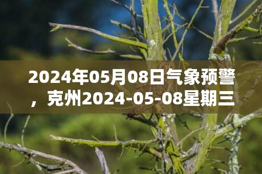 2024年05月08日气象预警，克州2024-05-08星期三天气预报 大部晴转多云