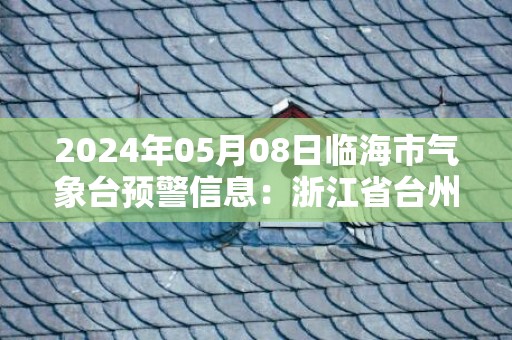 2024年05月08日临海市气象台预警信息：浙江省台州市临海市发布大雾橙色预警