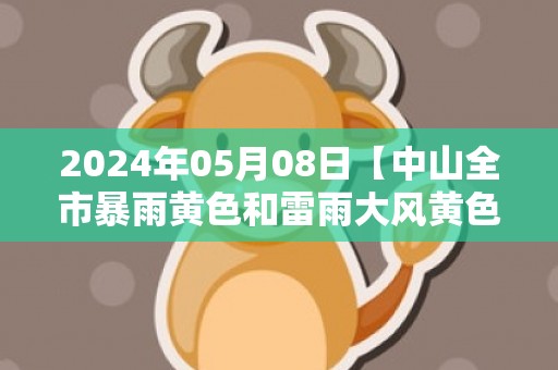 2024年05月08日【中山全市暴雨黄色和雷雨大风黄色预警】目前顺德方向有雷雨云团逐渐靠近我市，预计未来一到两小时我市自北向南将有明显雷雨天气，并伴有8级以上短时大风，中山市气象台预警信息：广东省中山市发布雷雨大风黄色预警