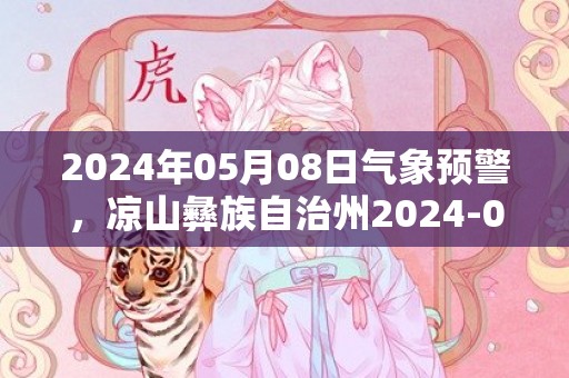 2024年05月08日气象预警，凉山彝族自治州2024-05-08星期三天气预报 大部小雨