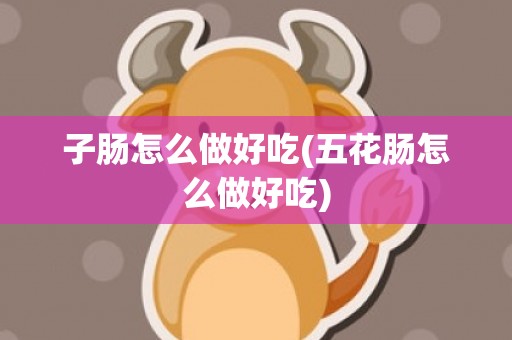 子肠怎么做好吃(五花肠怎么做好吃)