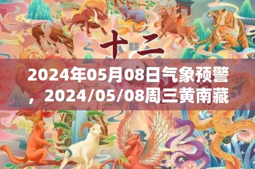 2024年05月08日气象预警，2024/05/08周三黄南藏族自治州天气预报 大部晴
