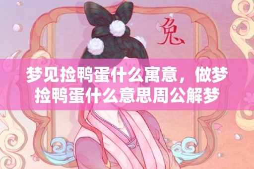 梦见捡鸭蛋什么寓意，做梦捡鸭蛋什么意思周公解梦